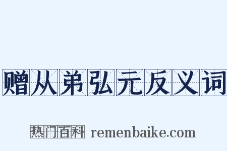 赠从弟弘元反义词是什么意思的图片